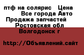 птф на солярис › Цена ­ 1 500 - Все города Авто » Продажа запчастей   . Ростовская обл.,Волгодонск г.